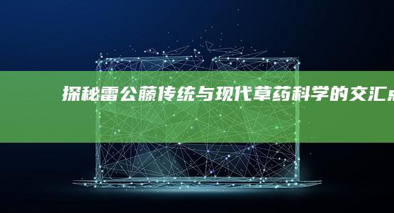 探秘雷公藤：传统与现代草药科学的交汇点