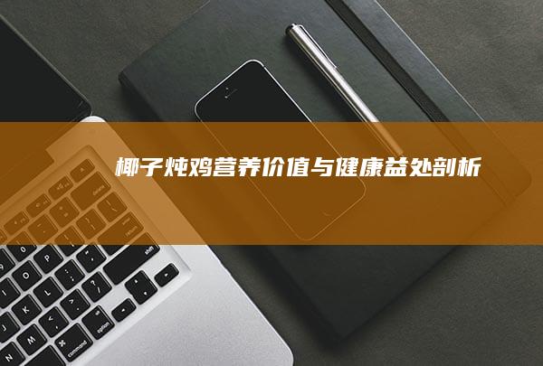 椰子炖鸡：营养价值与健康益处剖析